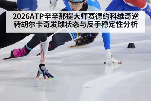 2026ATP辛辛那提大师赛德约科维奇逆转胡尔卡奇发球状态与反手稳定性分析