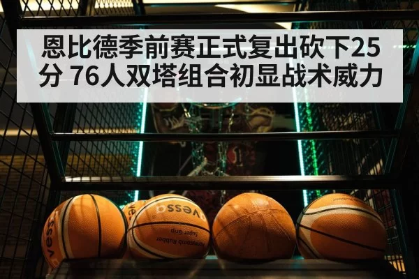 恩比德季前赛正式复出砍下25分 76人双塔组合初显战术威力
