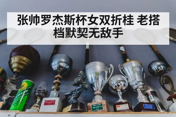 张帅罗杰斯杯女双折桂 老搭档默契无敌手