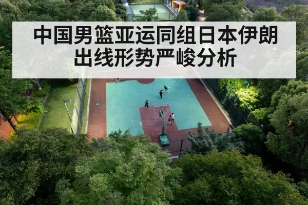 中国男篮亚运同组日本伊朗出线形势严峻分析