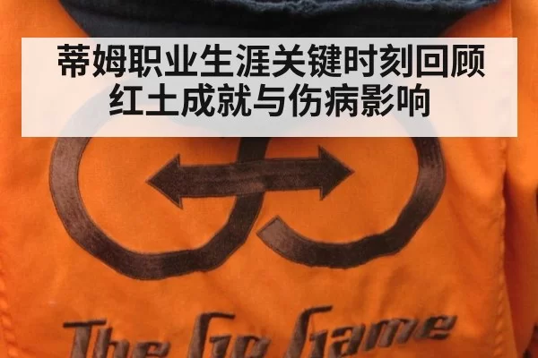 蒂姆职业生涯关键时刻回顾 红土成就与伤病影响